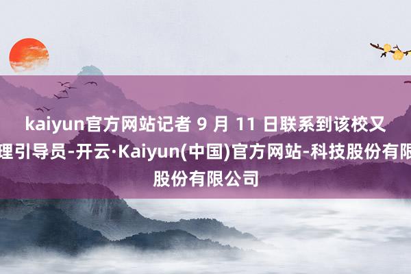 kaiyun官方网站记者 9 月 11 日联系到该校又名助理引导员-开云·Kaiyun(中国)官方网站-科技股份有限公司