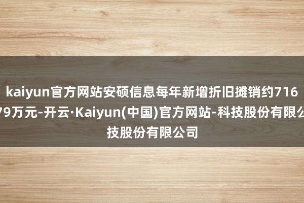 kaiyun官方网站安硕信息每年新增折旧摊销约7168.79万元-开云·Kaiyun(中国)官方网站-科技股份有限公司