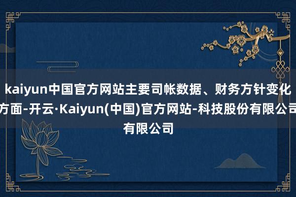 kaiyun中国官方网站主要司帐数据、财务方针变化方面-开云·Kaiyun(中国)官方网站-科技股份有限公司