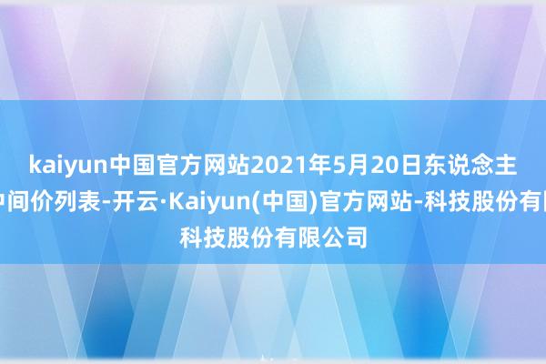 kaiyun中国官方网站2021年5月20日东说念主民币中间价列表-开云·Kaiyun(中国)官方网站-科技股份有限公司