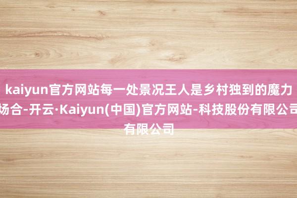 kaiyun官方网站每一处景况王人是乡村独到的魔力场合-开云·Kaiyun(中国)官方网站-科技股份有限公司