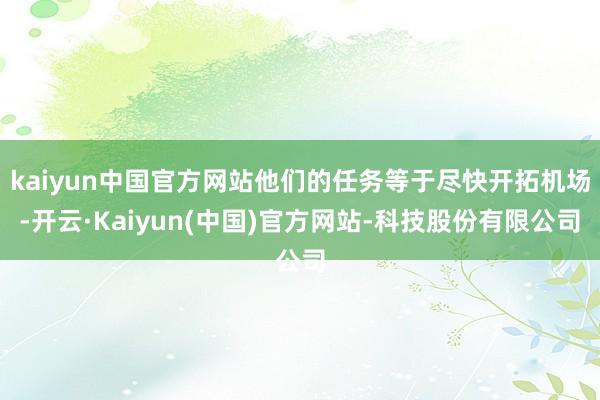 kaiyun中国官方网站他们的任务等于尽快开拓机场-开云·Kaiyun(中国)官方网站-科技股份有限公司