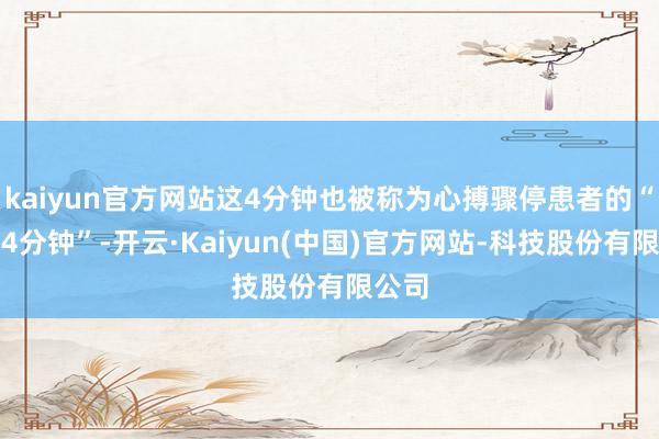 kaiyun官方网站这4分钟也被称为心搏骤停患者的“黄金4分钟”-开云·Kaiyun(中国)官方网站-科技股份有限公司