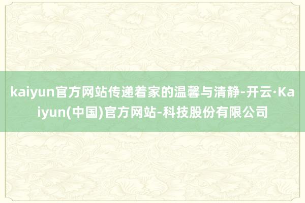 kaiyun官方网站传递着家的温馨与清静-开云·Kaiyun(中国)官方网站-科技股份有限公司