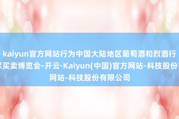 kaiyun官方网站行为中国大陆地区葡萄酒和烈酒行业的领军买卖博览会-开云·Kaiyun(中国)官方网站-科技股份有限公司