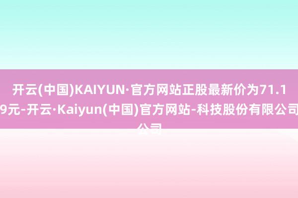 开云(中国)KAIYUN·官方网站正股最新价为71.19元-开云·Kaiyun(中国)官方网站-科技股份有限公司