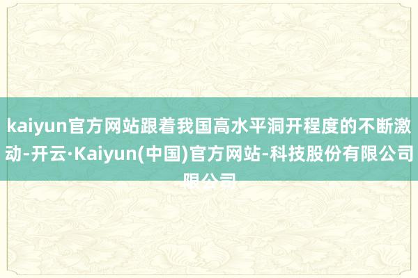 kaiyun官方网站跟着我国高水平洞开程度的不断激动-开云·Kaiyun(中国)官方网站-科技股份有限公司