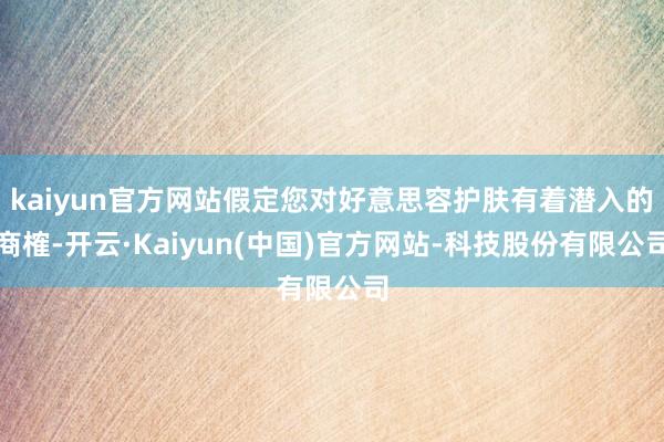 kaiyun官方网站假定您对好意思容护肤有着潜入的商榷-开云·Kaiyun(中国)官方网站-科技股份有限公司