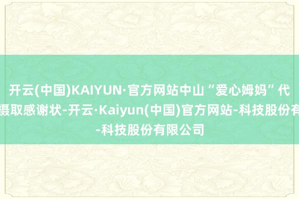 开云(中国)KAIYUN·官方网站中山“爱心姆妈”代表上台摄取感谢状-开云·Kaiyun(中国)官方网站-科技股份有限公司