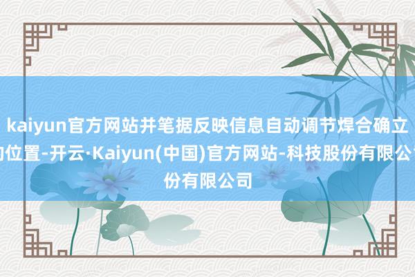 kaiyun官方网站并笔据反映信息自动调节焊合确立的位置-开云·Kaiyun(中国)官方网站-科技股份有限公司