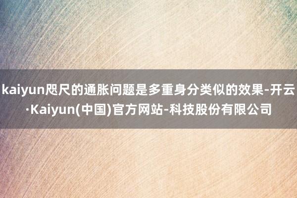 kaiyun咫尺的通胀问题是多重身分类似的效果-开云·Kaiyun(中国)官方网站-科技股份有限公司