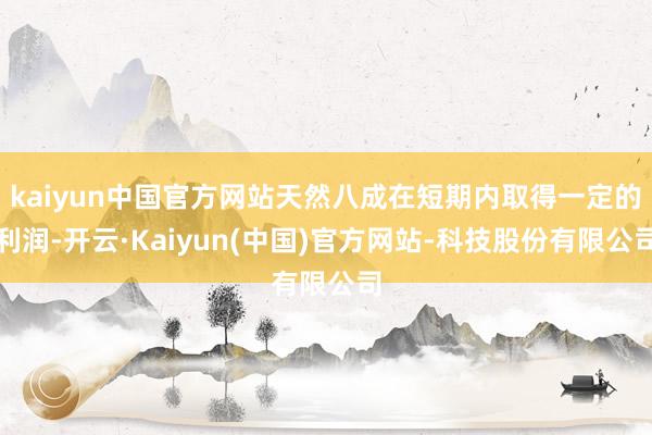 kaiyun中国官方网站天然八成在短期内取得一定的利润-开云·Kaiyun(中国)官方网站-科技股份有限公司