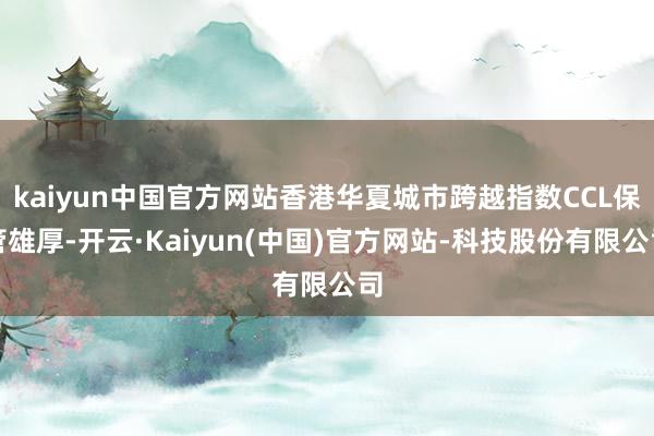 kaiyun中国官方网站香港华夏城市跨越指数CCL保管雄厚-开云·Kaiyun(中国)官方网站-科技股份有限公司