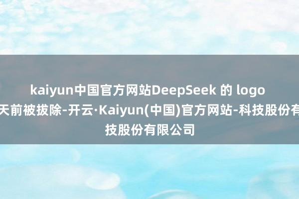 kaiyun中国官方网站DeepSeek 的 logo 先是几天前被拔除-开云·Kaiyun(中国)官方网站-科技股份有限公司