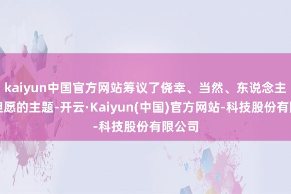 kaiyun中国官方网站筹议了侥幸、当然、东说念主性与但愿的主题-开云·Kaiyun(中国)官方网站-科技股份有限公司