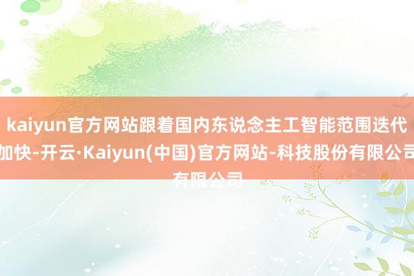 kaiyun官方网站跟着国内东说念主工智能范围迭代加快-开云·Kaiyun(中国)官方网站-科技股份有限公司