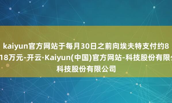 kaiyun官方网站于每月30日之前向埃夫特支付约819.18万元-开云·Kaiyun(中国)官方网站-科技股份有限公司
