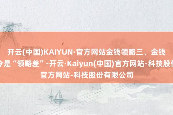 开云(中国)KAIYUN·官方网站金钱领略三、金钱的分拨法令是“领略差”-开云·Kaiyun(中国)官方网站-科技股份有限公司