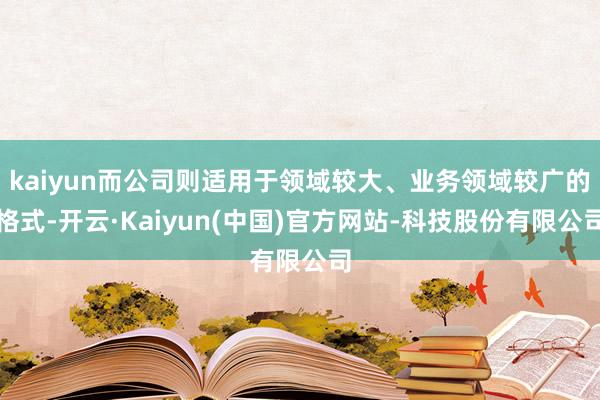 kaiyun而公司则适用于领域较大、业务领域较广的格式-开云·Kaiyun(中国)官方网站-科技股份有限公司