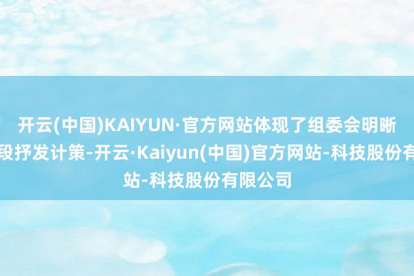开云(中国)KAIYUN·官方网站体现了组委会明晰的分阶段抒发计策-开云·Kaiyun(中国)官方网站-科技股份有限公司