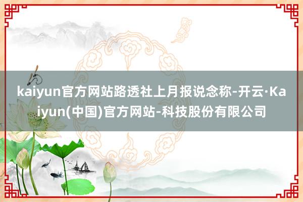 kaiyun官方网站 路透社上月报说念称-开云·Kaiyun(中国)官方网站-科技股份有限公司