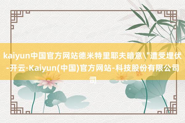 kaiyun中国官方网站德米特里耶夫暗意