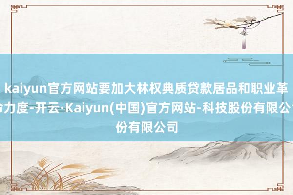 kaiyun官方网站要加大林权典质贷款居品和职业革命力度-开云·Kaiyun(中国)官方网站-科技股份有限公司