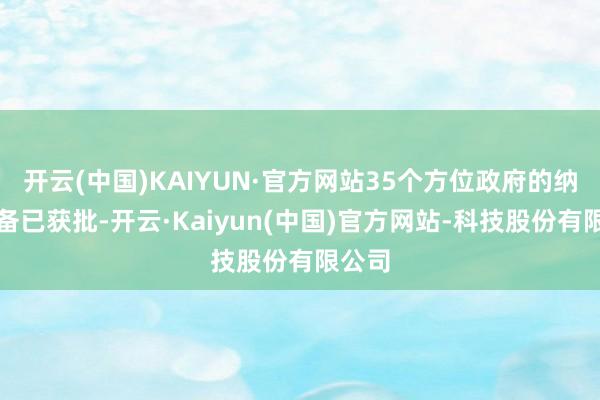 开云(中国)KAIYUN·官方网站35个方位政府的纳税预备已获批-开云·Kaiyun(中国)官方网站-科技股份有限公司