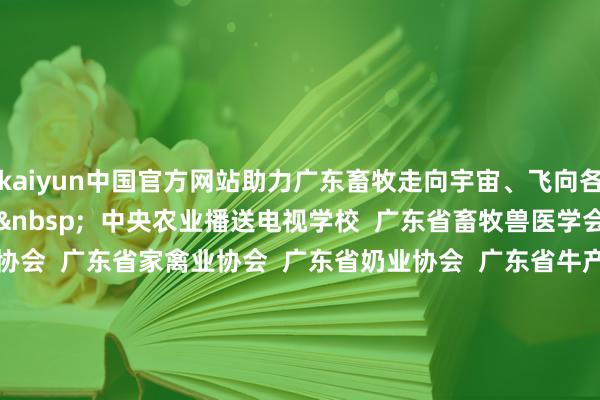 kaiyun中国官方网站助力广东畜牧走向宇宙、飞向各人! 专揽单元: 中央农业播送电视学校 广东省畜牧兽医学会 广东省养猪行业协会 广东省家禽业协会 广东省奶业协会 广东省牛产业发展促进会 广东省肉鸽行业协会 广东省饲料行业协会 广东省动物保健品协会 经办单元: 广东省乡村振兴文化做事产业园 南边农村报 农玉帛典 新牧网 相沿单元: 中华联结财产保障股份有限公司广东分公司 撰文:刘祖凤 开首:南边农村报 -开云·Kaiyun(中国)官方网站-科技股份有限公司