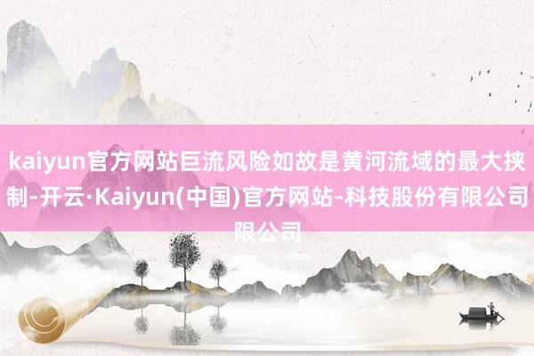 kaiyun官方网站巨流风险如故是黄河流域的最大挟制-开云·Kaiyun(中国)官方网站-科技股份有限公司