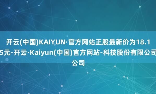 开云(中国)KAIYUN·官方网站正股最新价为18.15元-开云·Kaiyun(中国)官方网站-科技股份有限公司
